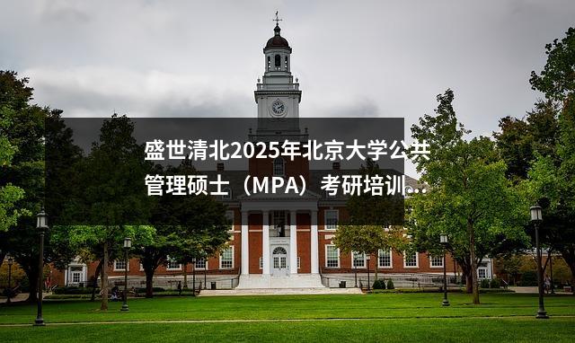 盛世清北2025年北京大学公共管理硕士(MPA)考研培训机构有哪些?