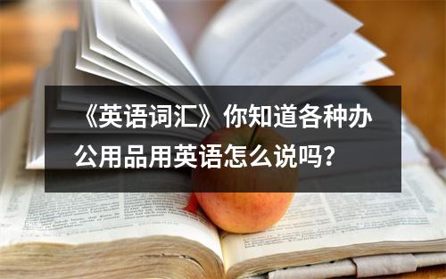 《英语词汇》你知道各种办公用品用英语怎么说吗?