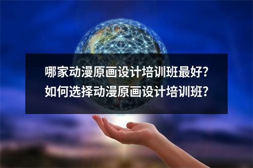 哪家动漫原画设计培训班最好?如何选择动漫原画设计培训班?