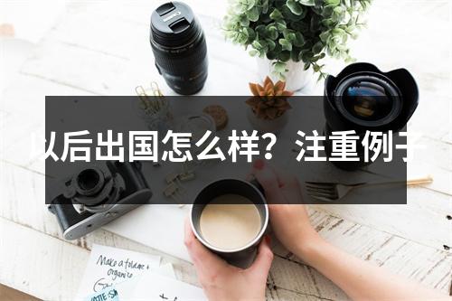 以后出国怎么样?注重例子