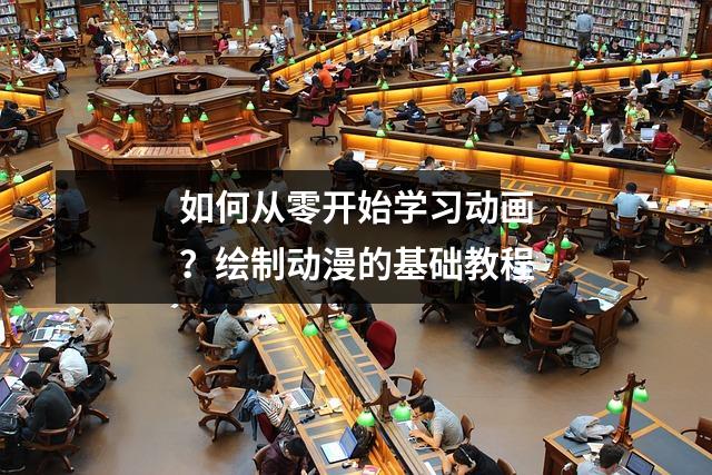 如何从零开始学习动画?绘制动漫的基础教程