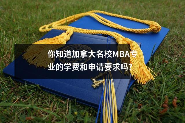 你知道加拿大名校MBA专业的学费和申请要求吗?