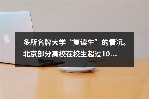 多所名牌大学“复读生”的情况。北京部分高校在校生超过1000人,占比较高。