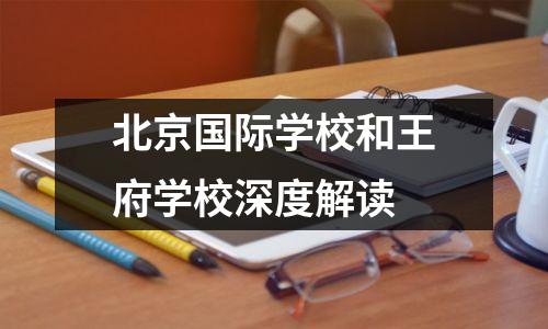 北京国际学校和王府学校深度解读