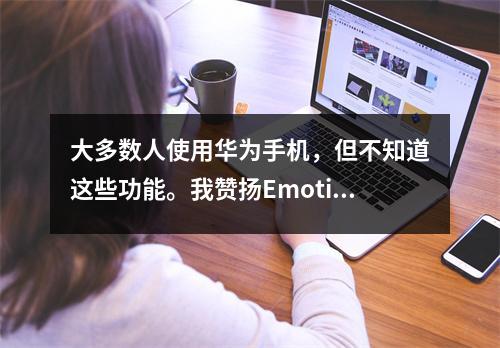 大多数人使用华为手机,但不知道这些功能。我赞扬Emotion UI。