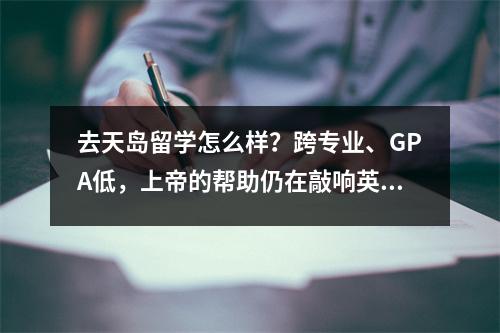 去天岛留学怎么样?跨专业、GPA低,上帝的帮助仍在敲响英国名校的大门