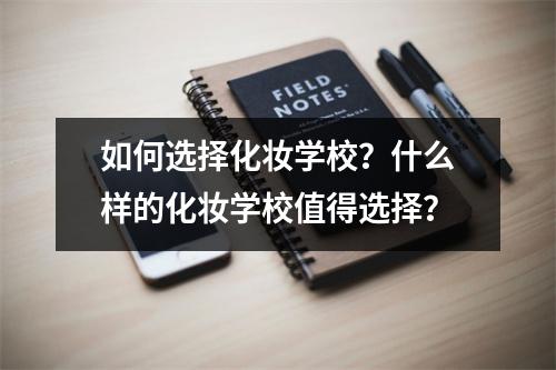 如何选择化妆学校?什么样的化妆学校值得选择?