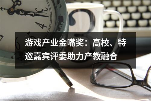 游戏产业金嘴奖:高校、特邀嘉宾评委助力产教融合