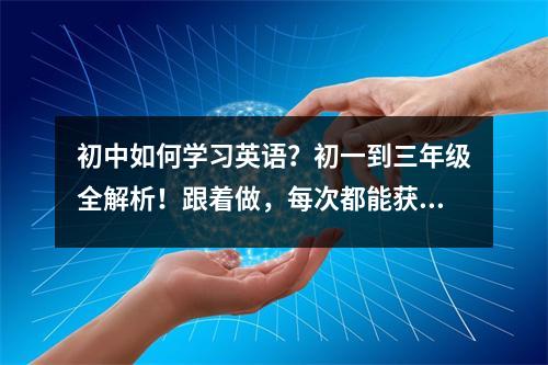 初中如何学习英语?初一到三年级全解析!跟着做,每次都能获得高分