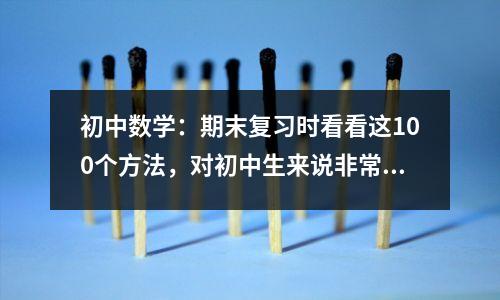 初中数学:期末复习时看看这100个方法,对初中生来说非常有用