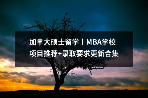 加拿大硕士留学丨MBA学校项目推荐+录取要求更新合集