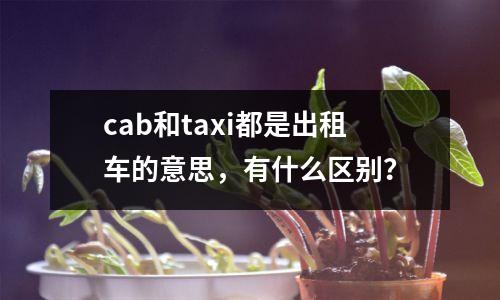 cab和taxi都是出租车的意思,有什么区别?