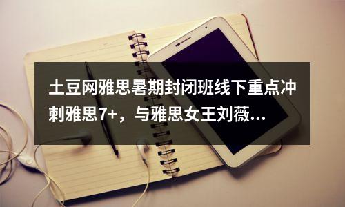 土豆网雅思暑期封闭班线下重点冲刺雅思7+,与雅思女王刘薇团队一起
