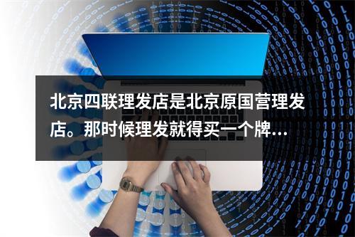 北京四联理发店是北京原国营理发店。那时候理发就得买一个牌子。