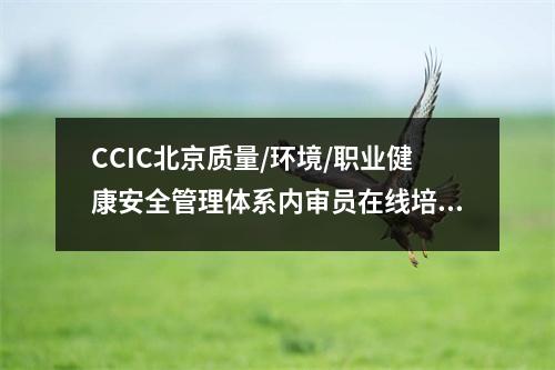 CCIC北京质量/环境/职业健康安全管理体系内审员在线培训6月启动