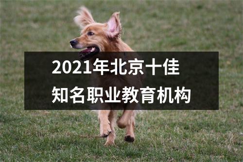 2021年北京十佳知名职业教育机构