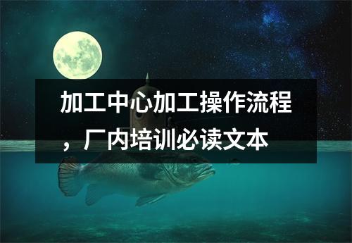 加工中心加工操作流程,厂内培训必读文本