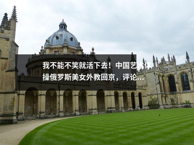 我不能不笑就活下去!中国艺术体操俄罗斯美女外教回京,评论区网友笑晕了!