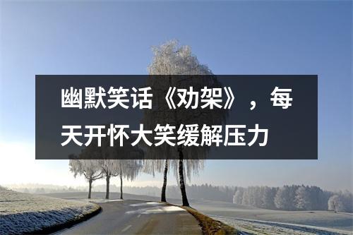 幽默笑话《劝架》,每天开怀大笑缓解压力