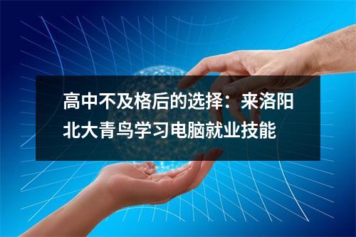 高中不及格后的选择:来洛阳北大青鸟学习电脑就业技能
