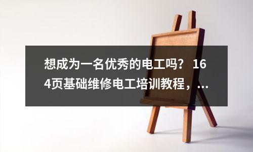想成为一名优秀的电工吗? 164页基础维修电工培训教程,电工实用技能多