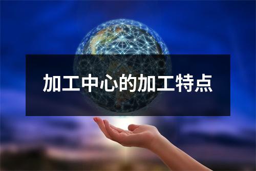 加工中心的加工特点
