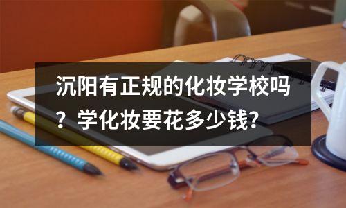 沉阳有正规的化妆学校吗?学化妆要花多少钱?