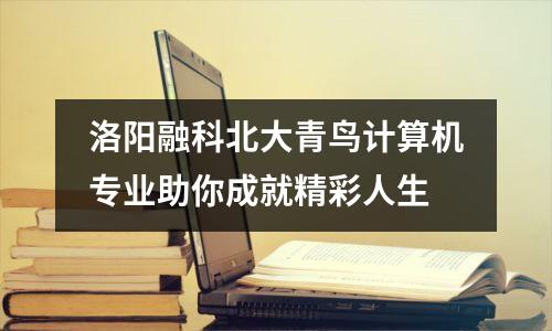 洛阳融科北大青鸟计算机专业助你成就精彩人生