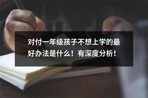 对付一年级孩子不想上学的最好办法是什么!有深度分析!