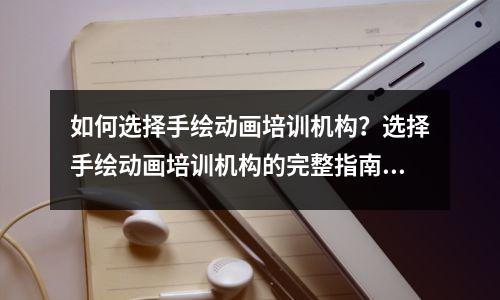 如何选择手绘动画培训机构?选择手绘动画培训机构的完整指南!