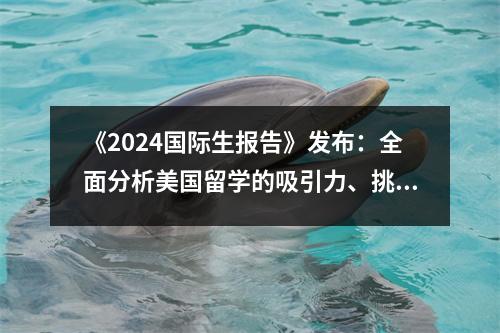 《2024国际生报告》发布:全面分析美国留学的吸引力、挑战和机遇