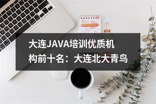 大连JAVA培训优质机构前十名:大连北大青鸟