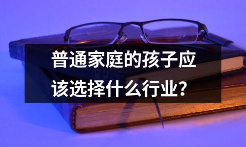普通家庭的孩子应该选择什么行业?