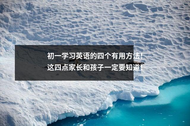 初一学习英语的四个有用方法!这四点家长和孩子一定要知道!