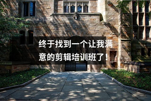 终于找到一个让我满意的剪辑培训班了!