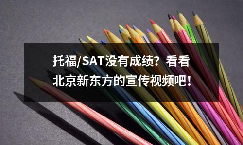 托福/SAT没有成绩?看看北京新东方的宣传视频吧!