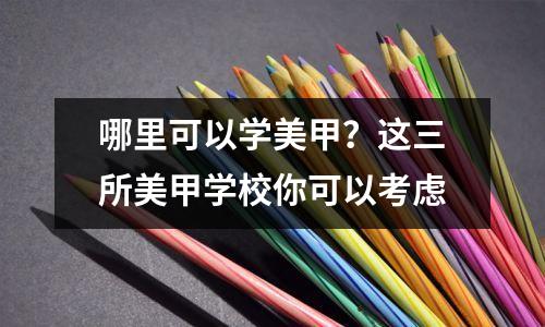哪里可以学美甲?这三所美甲学校你可以考虑
