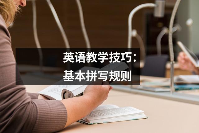 英语教学技巧:基本拼写规则