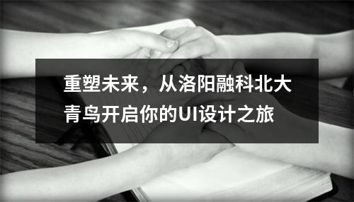 重塑未来,从洛阳融科北大青鸟开启你的UI设计之旅