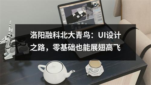 洛阳融科北大青鸟:UI设计之路,零基础也能展翅高飞