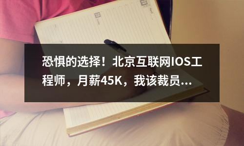 恐惧的选择!北京互联网IOS工程师,月薪45K,我该裁员还是留他?