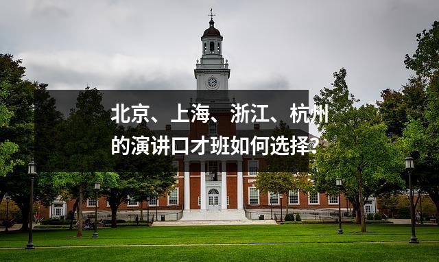 北京、上海、浙江、杭州的演讲口才班如何选择?