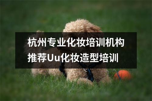杭州专业化妆培训机构推荐Uu化妆造型培训