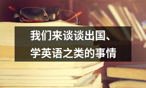 我们来谈谈出国、学英语之类的事情