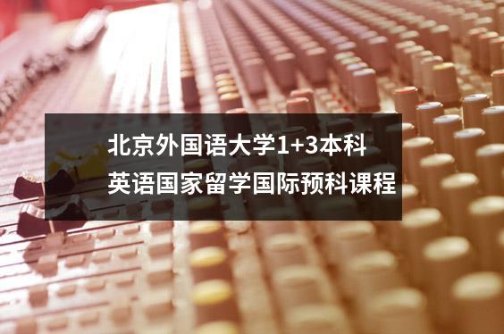 北京外国语大学1+3本科英语国家留学国际预科课程