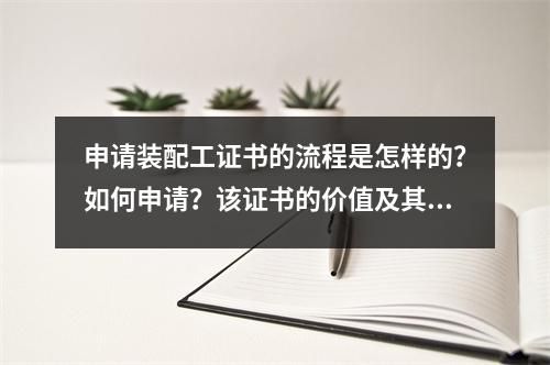 申请装配工证书的流程是怎样的?如何申请?该证书的价值及其就业前景有多大?