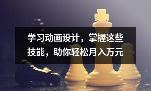 学习动画设计,掌握这些技能,助你轻松月入万元