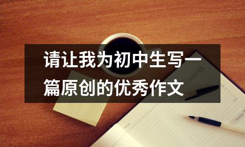 请让我为初中生写一篇原创的优秀作文