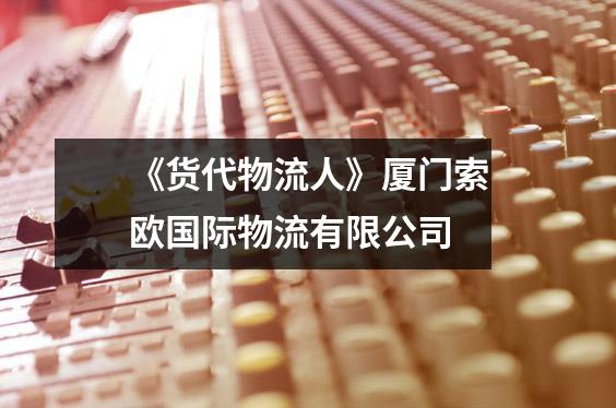 《货代物流人》厦门索欧国际物流有限公司