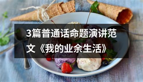 3篇普通话命题演讲范文《我的业余生活》